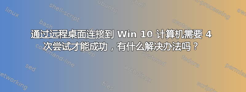 通过远程桌面连接到 Win 10 计算机需要 4 次尝试才能成功，有什么解决办法吗？