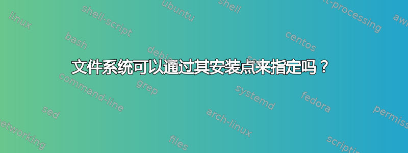 文件系统可以通过其安装点来指定吗？