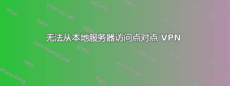 无法从本地服务器访问点对点 VPN