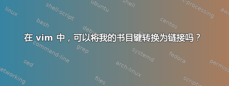 在 vim 中，可以将我的书目键转换为链接吗？