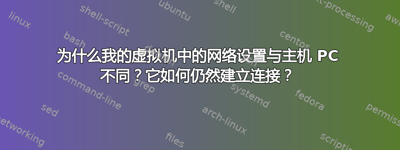 为什么我的虚拟机中的网络设置与主机 PC 不同？它如何仍然建立连接？