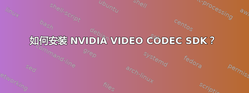 如何安装 NVIDIA VIDEO CODEC SDK？