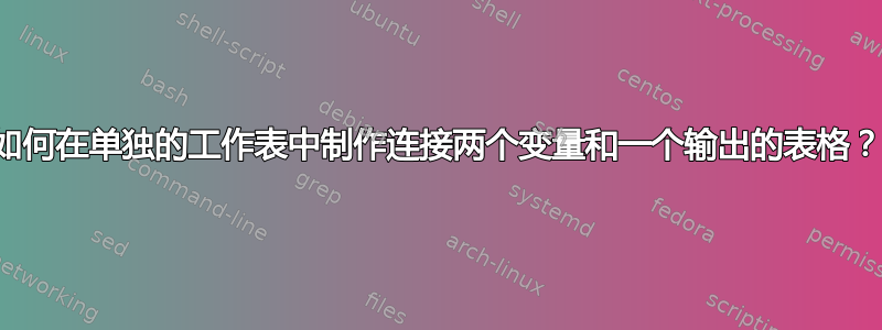 如何在单独的工作表中制作连接两个变量和一个输出的表格？