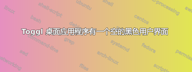 Toggl 桌面应用程序有一个空的黑色用户界面