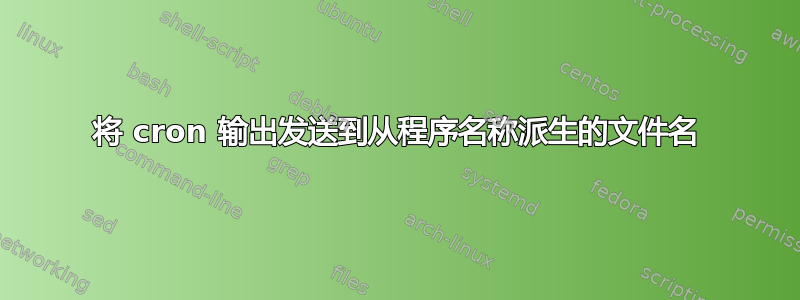 将 cron 输出发送到从程序名称派生的文件名