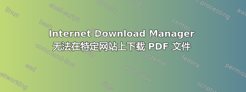 Internet Download Manager 无法在特定网站上下载 PDF 文件