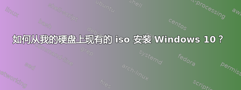 如何从我的硬盘上现有的 iso 安装 Windows 10？