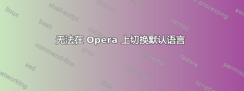 无法在 Opera 上切换默认语言