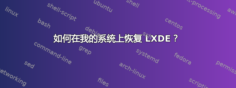 如何在我的系统上恢复 LXDE？