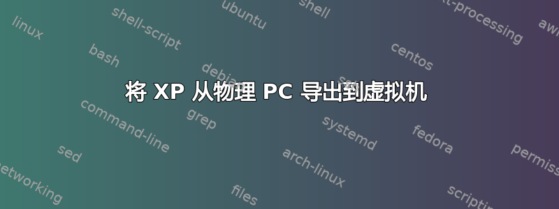 将 XP 从物理 PC 导出到虚拟机