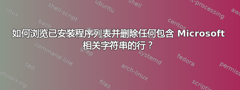 如何浏览已安装程序列表并删除任何包含 Microsoft 相关字符串的行？