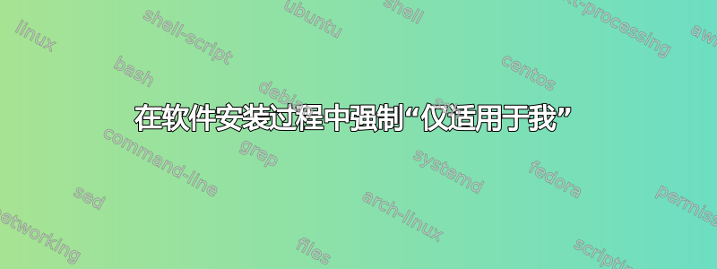 在软件安装过程中强制“仅适用于我”