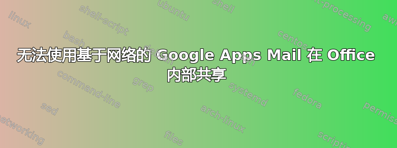 无法使用基于网络的 Google Apps Mail 在 Office 内部共享