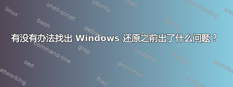 有没有办法找出 Windows 还原之前出了什么问题？