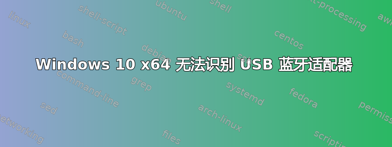 Windows 10 x64 无法识别 USB 蓝牙适配器