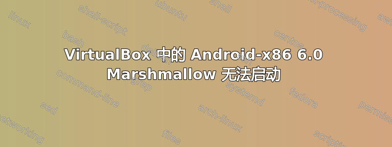 VirtualBox 中的 Android-x86 6.0 Marshmallow 无法启动