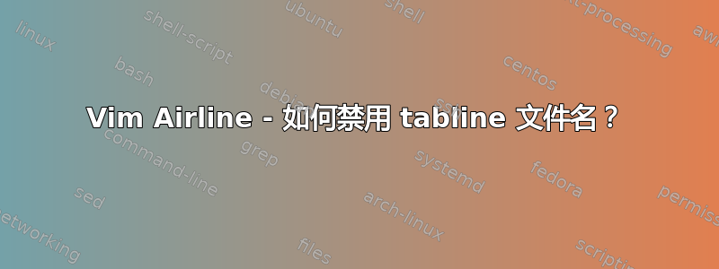 Vim Airline - 如何禁用 tabline 文件名？