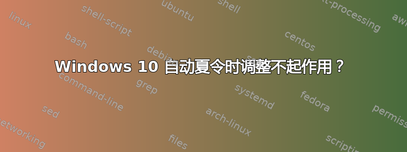 Windows 10 自动夏令时调整不起作用？