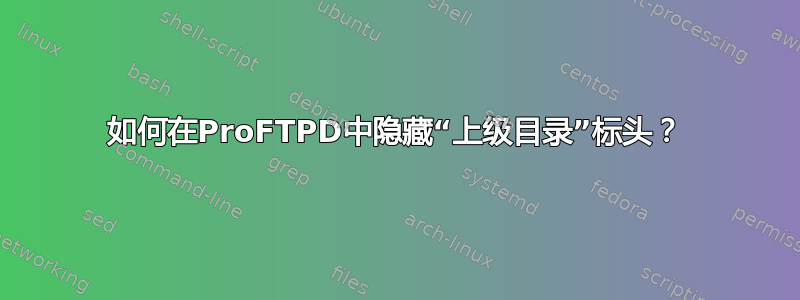 如何在ProFTPD中隐藏“上级目录”标头？