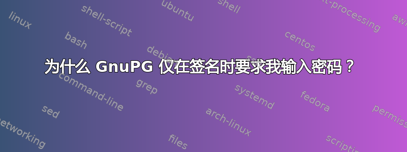 为什么 GnuPG 仅在签名时要求我输入密码？