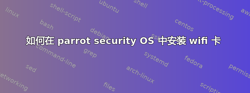 如何在 parrot security OS 中安装 wifi 卡