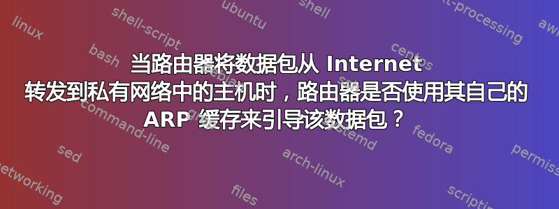 当路由器将数据包从 Internet 转发到私有网络中的主机时，路由器是否使用其自己的 ARP 缓存来引导该数据包？