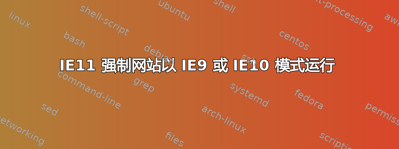 IE11 强制网站以 IE9 或 IE10 模式运行