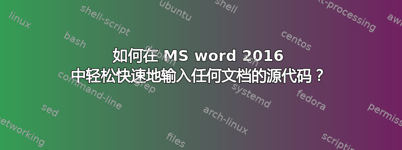 如何在 MS word 2016 中轻松快速地输入任何文档的源代码？