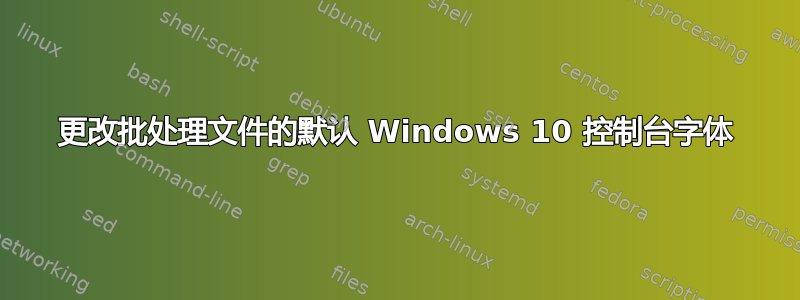 更改批处理文件的默认 Windows 10 控制台字体