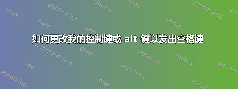 如何更改我的控制键或 alt 键以发出空格键