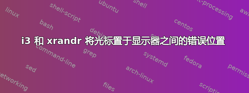 i3 和 xrandr 将光标置于显示器之间的错误位置