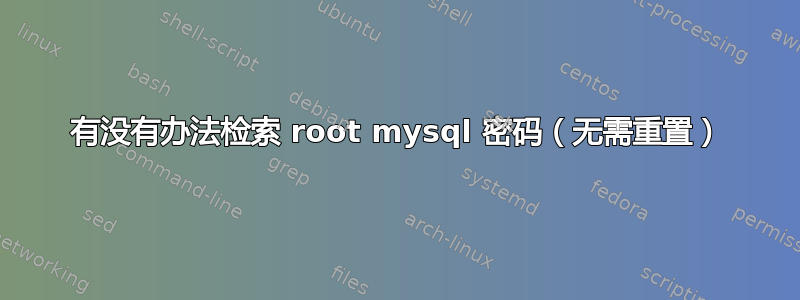 有没有办法检索 root mysql 密码（无需重置）