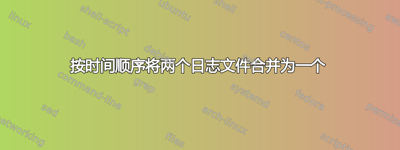 按时间顺序将两个日志文件合并为一个