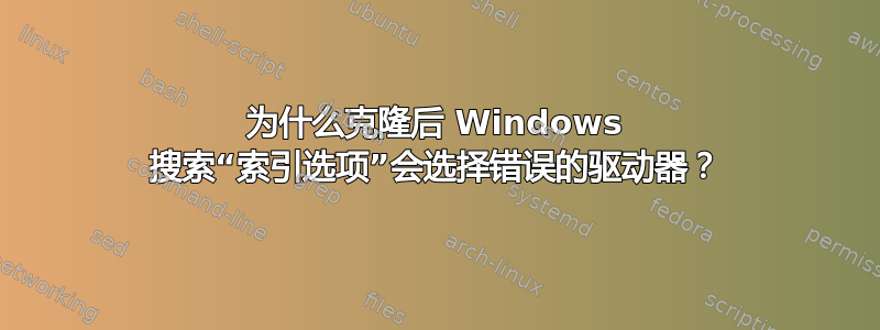 为什么克隆后 Windows 搜索“索引选项”会选择错误的驱动器？