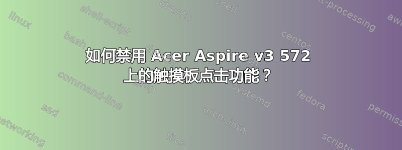 如何禁用 Acer Aspire v3 572 上的触摸板点击功能？