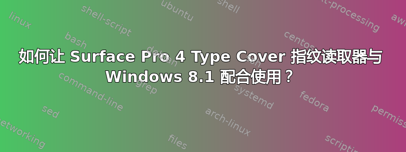 如何让 Surface Pro 4 Type Cover 指纹读取器与 Windows 8.1 配合使用？