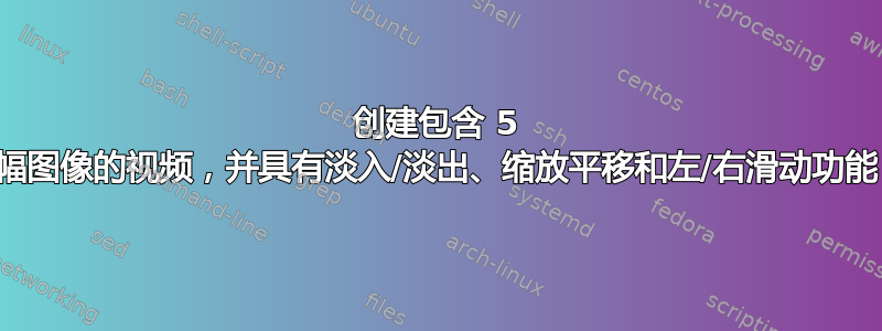 创建包含 5 幅图像的视频，并具有淡入/淡出、缩放平移和左/右滑动功能