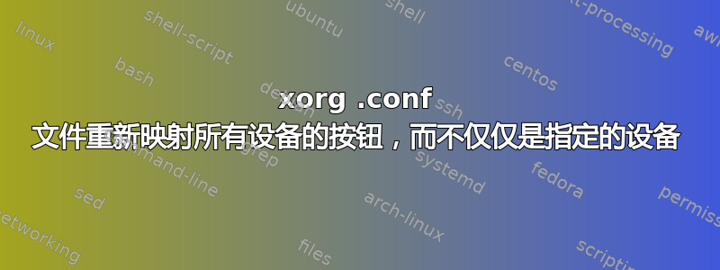 xorg .conf 文件重新映射所有设备的按钮，而不仅仅是指定的设备