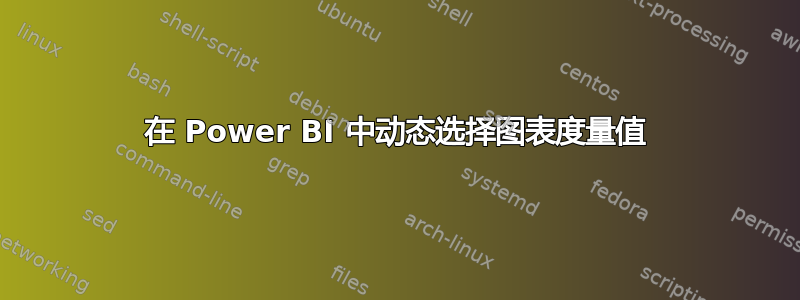 在 Power BI 中动态选择图表度量值