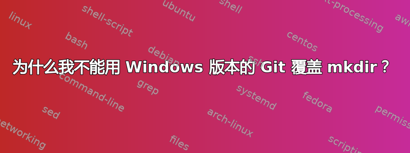 为什么我不能用 Windows 版本的 Git 覆盖 mkdir？