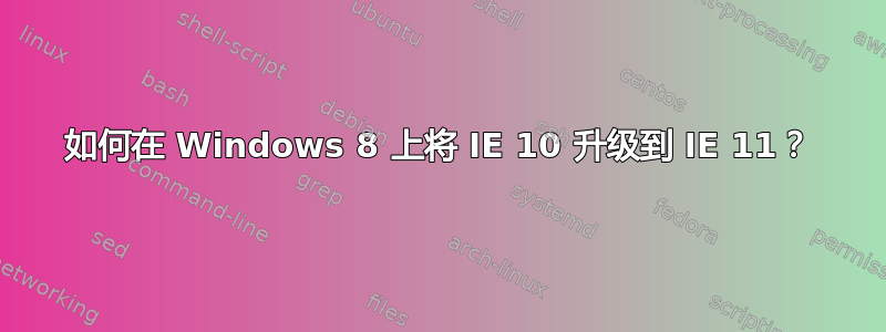 如何在 Windows 8 上将 IE 10 升级到 IE 11？