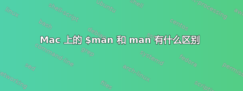 Mac 上的 $man 和 man 有什么区别