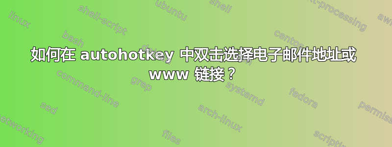 如何在 autohotkey 中双击选择电子邮件地址或 www 链接？