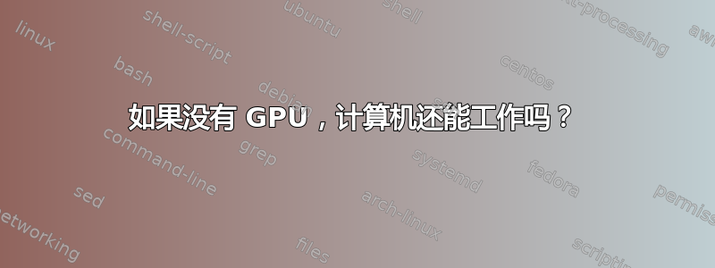 如果没有 GPU，计算机还能工作吗？