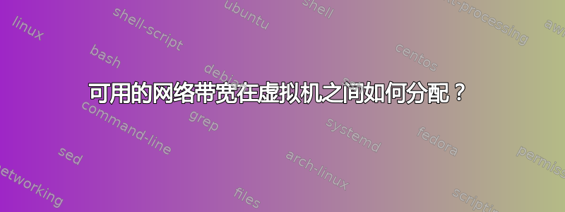 可用的网络带宽在虚拟机之间如何分配？