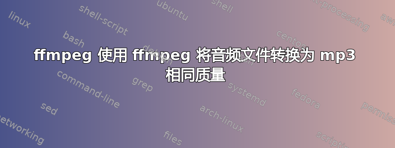 ffmpeg 使用 ffmpeg 将音频文件转换为 mp3 相同质量