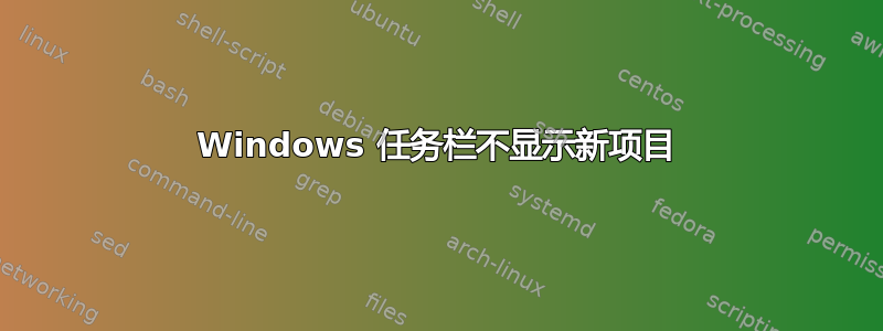 Windows 任务栏不显示新项目