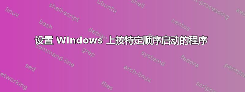 设置 Windows 上按特定顺序启动的程序