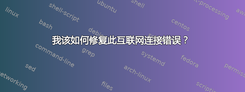 我该如何修复此互联网连接错误？