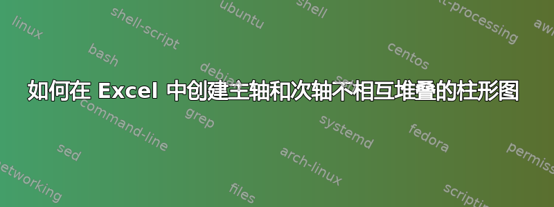 如何在 Excel 中创建主轴和次轴不相互堆叠的柱形图